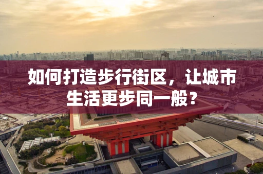 如何打造步行街区，让城市生活更步同一般？