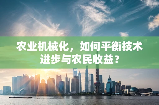 农业机械化，如何平衡技术进步与农民收益？