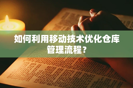如何利用移动技术优化仓库管理流程？
