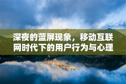 深夜的蓝屏现象，移动互联网时代下的用户行为与心理健康