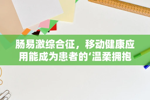 肠易激综合征，移动健康应用能成为患者的‘温柔拥抱’吗？
