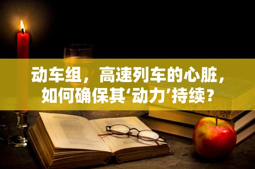 动车组，高速列车的心脏，如何确保其‘动力’持续？