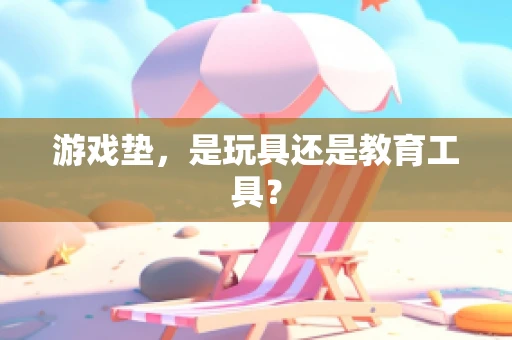游戏垫，是玩具还是教育工具？