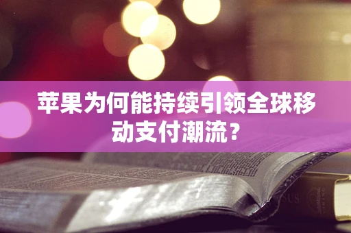 苹果为何能持续引领全球移动支付潮流？