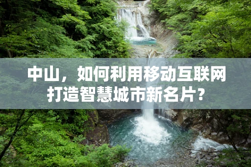 中山，如何利用移动互联网打造智慧城市新名片？