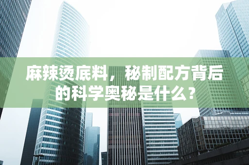 麻辣烫底料，秘制配方背后的科学奥秘是什么？