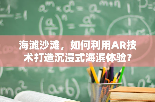 海滩沙滩，如何利用AR技术打造沉浸式海滨体验？