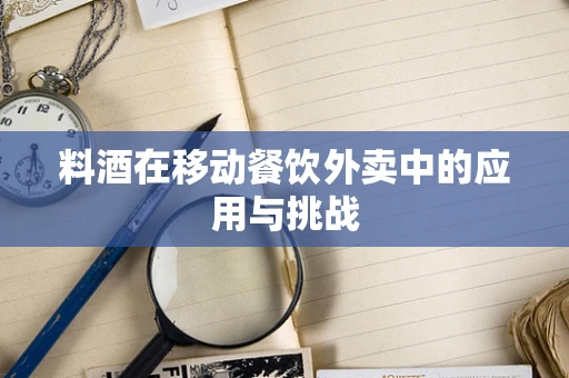 料酒在移动餐饮外卖中的应用与挑战