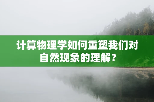 计算物理学如何重塑我们对自然现象的理解？