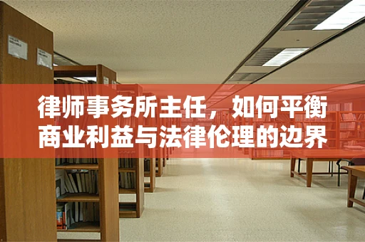 律师事务所主任，如何平衡商业利益与法律伦理的边界？