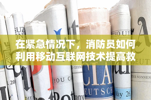 在紧急情况下，消防员如何利用移动互联网技术提高救援效率？