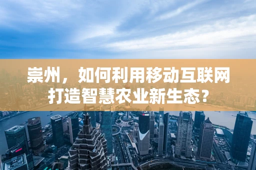 崇州，如何利用移动互联网打造智慧农业新生态？