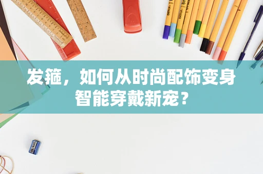 发箍，如何从时尚配饰变身智能穿戴新宠？