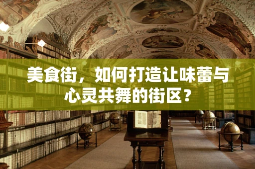美食街，如何打造让味蕾与心灵共舞的街区？