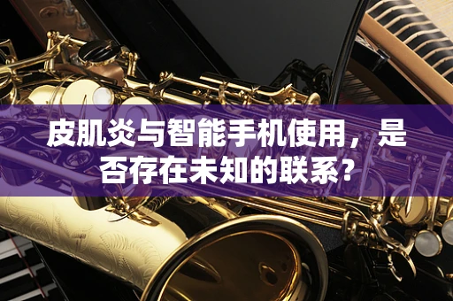 皮肌炎与智能手机使用，是否存在未知的联系？