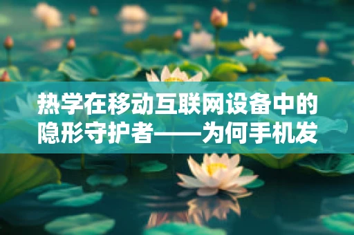 热学在移动互联网设备中的隐形守护者——为何手机发热？