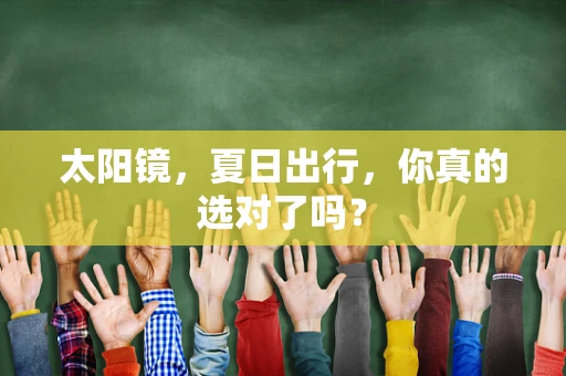 太阳镜，夏日出行，你真的选对了吗？