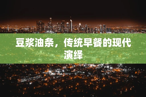 豆浆油条，传统早餐的现代演绎