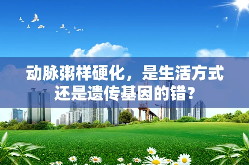 动脉粥样硬化，是生活方式还是遗传基因的错？