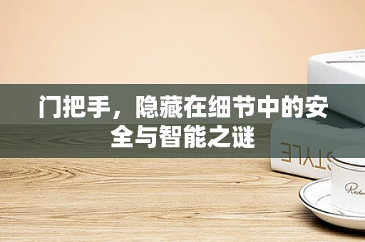 门把手，隐藏在细节中的安全与智能之谜