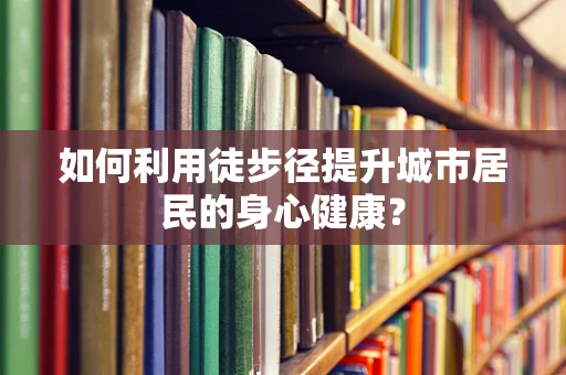 如何利用徒步径提升城市居民的身心健康？