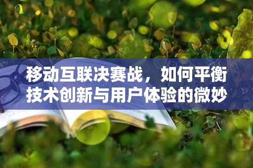 移动互联决赛战，如何平衡技术创新与用户体验的微妙平衡？