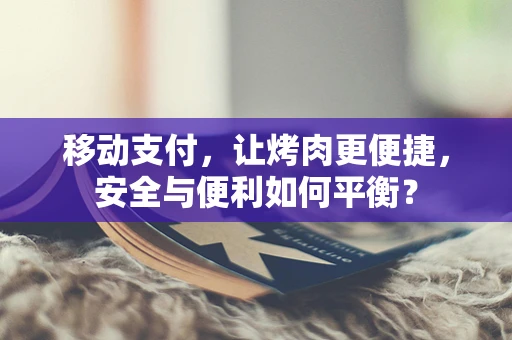 移动支付，让烤肉更便捷，安全与便利如何平衡？