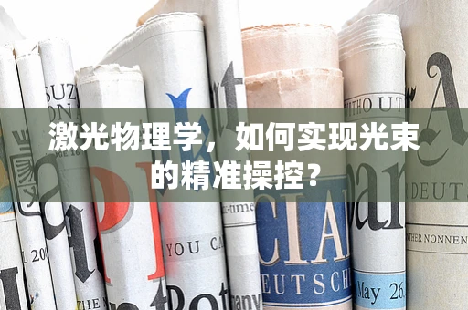 激光物理学，如何实现光束的精准操控？