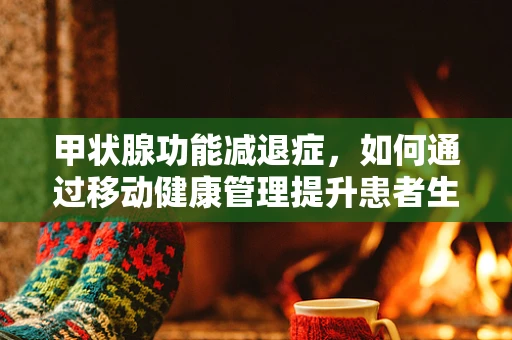 甲状腺功能减退症，如何通过移动健康管理提升患者生活质量？