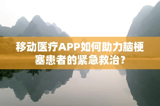 移动医疗APP如何助力脑梗塞患者的紧急救治？