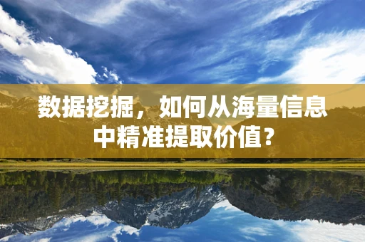 数据挖掘，如何从海量信息中精准提取价值？
