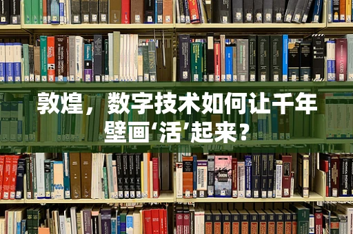 敦煌，数字技术如何让千年壁画‘活’起来？