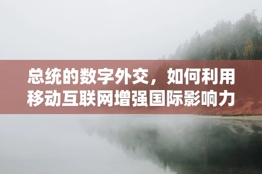 总统的数字外交，如何利用移动互联网增强国际影响力？