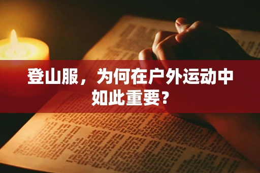 登山服，为何在户外运动中如此重要？