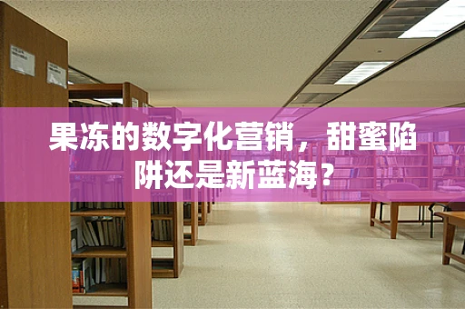 果冻的数字化营销，甜蜜陷阱还是新蓝海？