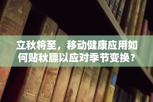 立秋将至，移动健康应用如何贴秋膘以应对季节变换？