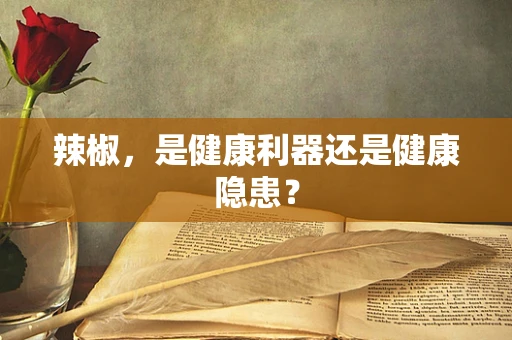 辣椒，是健康利器还是健康隐患？