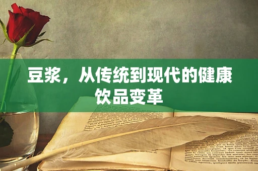 豆浆，从传统到现代的健康饮品变革