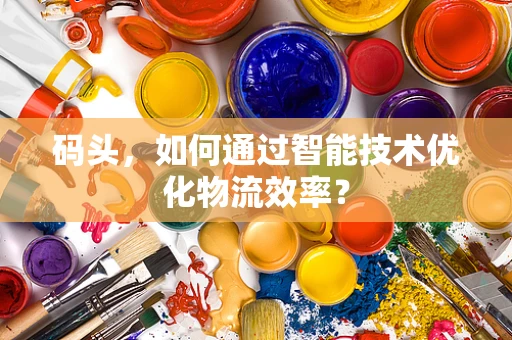 码头，如何通过智能技术优化物流效率？