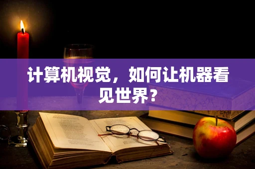 计算机视觉，如何让机器看见世界？