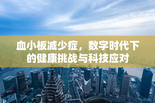 血小板减少症，数字时代下的健康挑战与科技应对