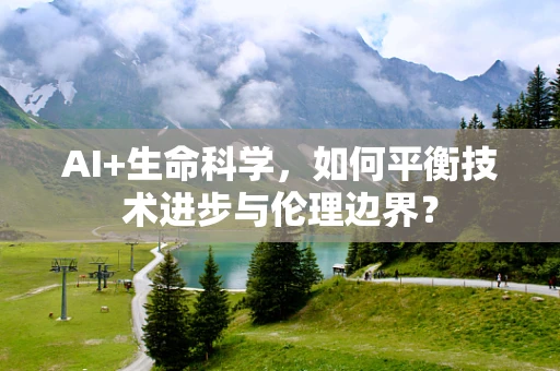 AI+生命科学，如何平衡技术进步与伦理边界？