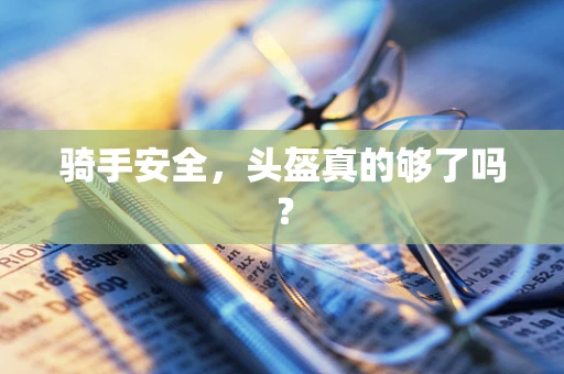 骑手安全，头盔真的够了吗？
