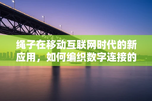 绳子在移动互联网时代的新应用，如何编织数字连接的纽带？