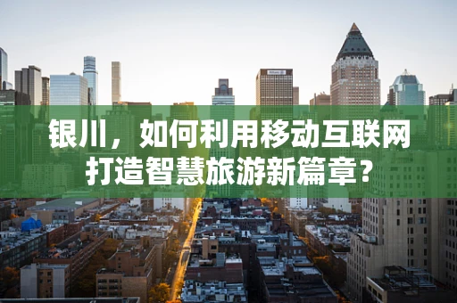 银川，如何利用移动互联网打造智慧旅游新篇章？