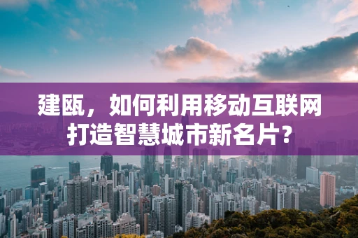 建瓯，如何利用移动互联网打造智慧城市新名片？