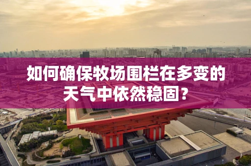 如何确保牧场围栏在多变的天气中依然稳固？