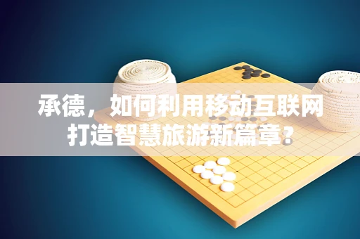 承德，如何利用移动互联网打造智慧旅游新篇章？