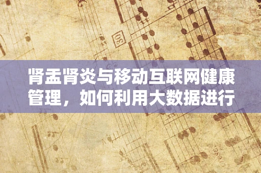 肾盂肾炎与移动互联网健康管理，如何利用大数据进行早期预警？