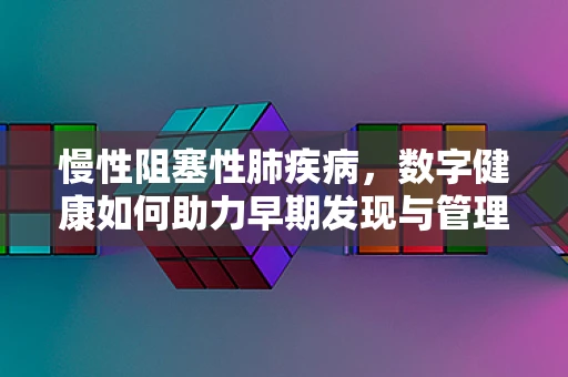 慢性阻塞性肺疾病，数字健康如何助力早期发现与管理？